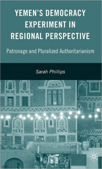 Yemen's Democracy Experiment in Regional Perspective : Patronage and Pluralized Authoritarianism