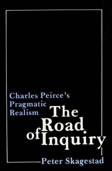 The Road of Inquiry : Charles Peirce's Pragmatic Realism