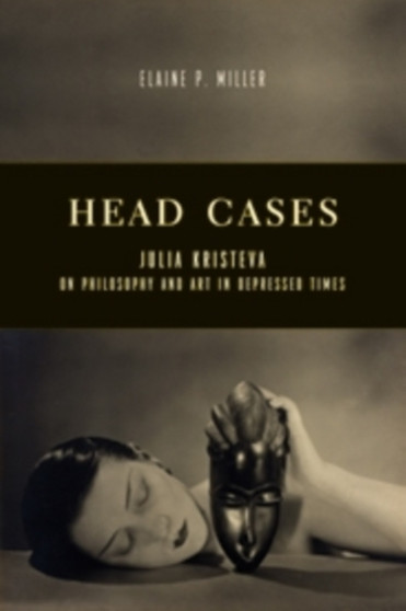 Head Cases : Julia Kristeva on Philosophy and Art in Depressed Times