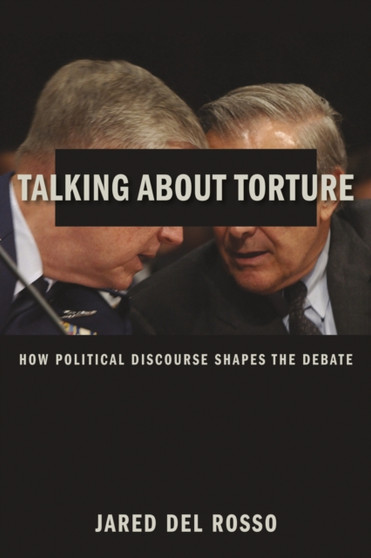 Talking About Torture : How Political Discourse Shapes the Debate