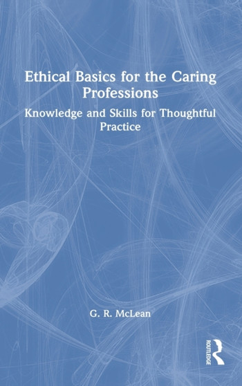 Ethical Basics for the Caring Professions : Knowledge and Skills for Thoughtful Practice