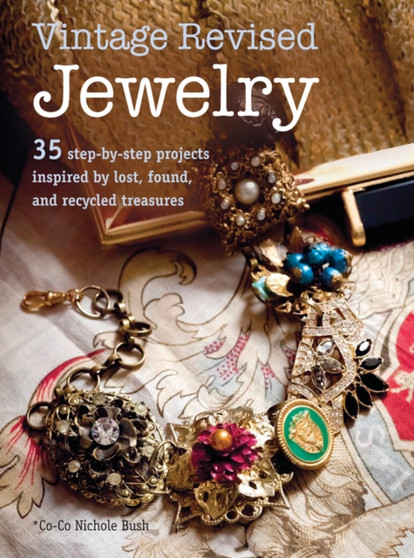 Vintage Revised Jewelry : 35 Step-by-Step Projects Inspired by Lost, Found, and Recycled Treasures by Nichole Bush - Paperback