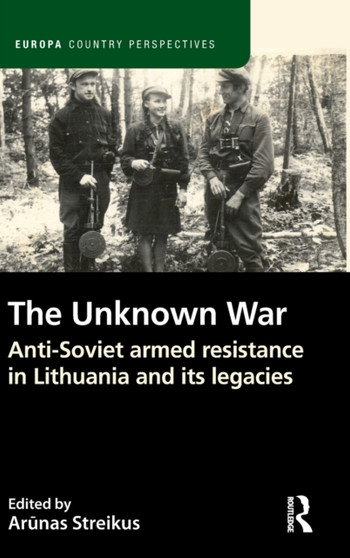 The Unknown War : Anti-Soviet armed resistance in Lithuania and its legacies
