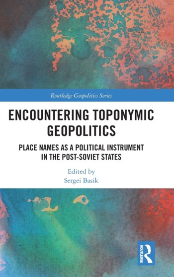 Encountering Toponymic Geopolitics : Place Names as a Political Instrument in the Post-Soviet States