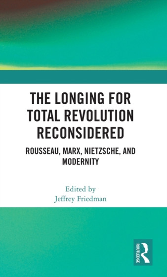 The Longing for Total Revolution Reconsidered : Rousseau, Marx, Nietzsche, and Modernity