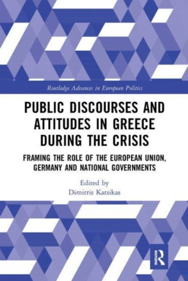 Public Discourses and Attitudes in Greece during the Crisis : Framing the Role of the European Union, Germany and National Governments