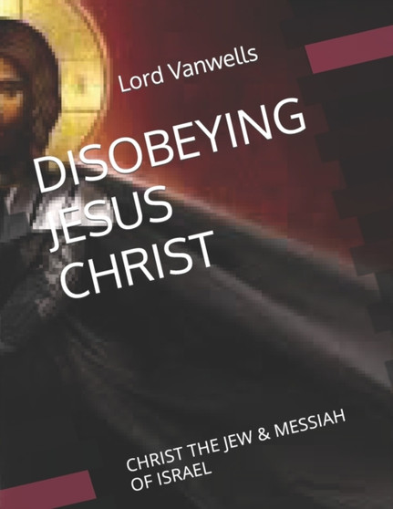 Disobeying Jesus Christ : Christ the Jew & Messiah of Israel : 1