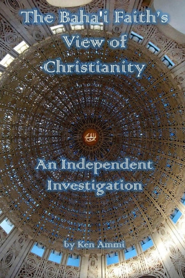 The Baha'i Faith's View of Christianity : An Independent Investigation