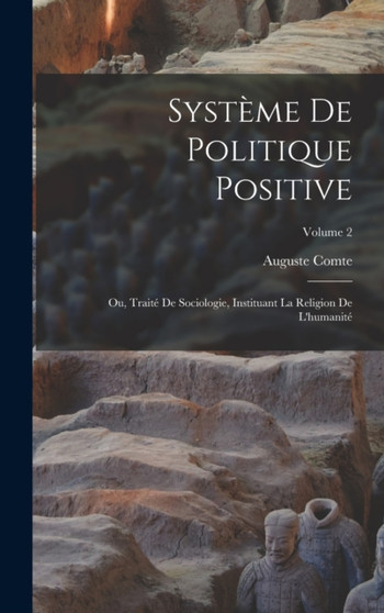 Systeme De Politique Positive : Ou, Traite De Sociologie, Instituant La Religion De L'humanite; Volume 2