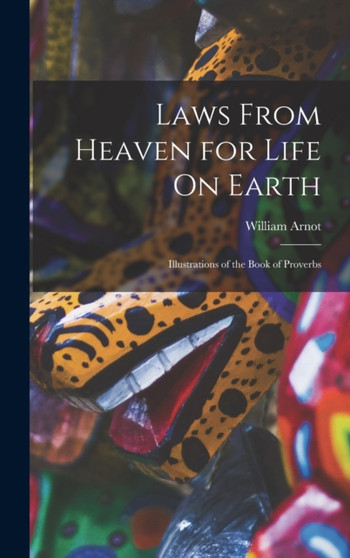 Laws From Heaven for Life On Earth : Illustrations of the Book of Proverbs