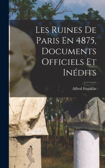 Les Ruines De Paris En 4875, Documents Officiels Et Inedits
