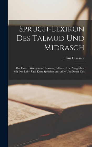 Spruch-Lexikon Des Talmud Und Midrasch : Der Urtext, Wortgetreu Ubersetzt, Erlautert Und Verglichen Mit Den Lehr- Und Kern-Spruchen Aus Alter Und Neuer Zeit