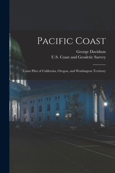 Pacific Coast : Coast Pilot of California, Oregon, and Washington Territory