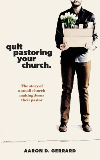 Quit Pastoring Your Church : The story of a small church making Jesus their pastor