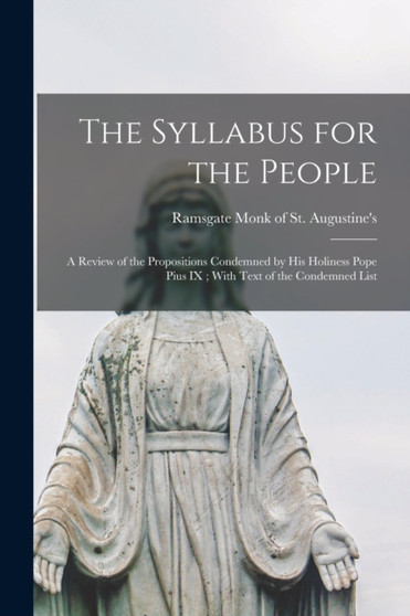 The Syllabus for the People : A Review of the Propositions Condemned by his Holiness Pope Pius IX; With Text of the Condemned List