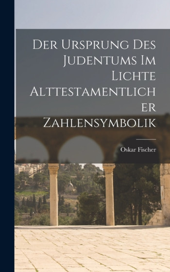 Der Ursprung des Judentums im Lichte alttestamentlicher Zahlensymbolik