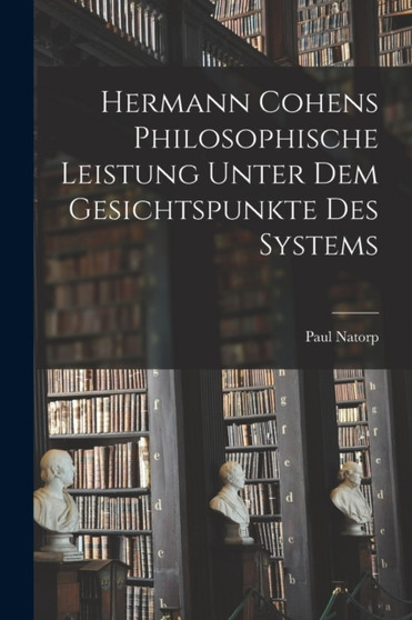 Hermann Cohens philosophische Leistung unter dem Gesichtspunkte des Systems