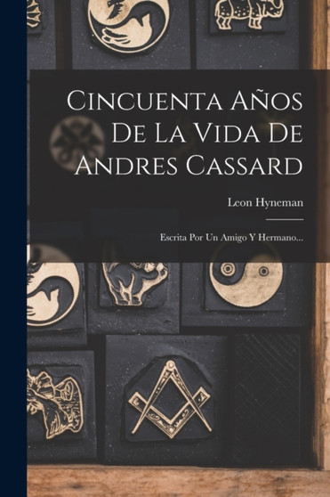 Cincuenta Anos De La Vida De Andres Cassard : Escrita Por Un Amigo Y Hermano...