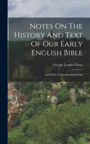 Notes On The History And Text Of Our Early English Bible : And Of Its Translation Into Welsh