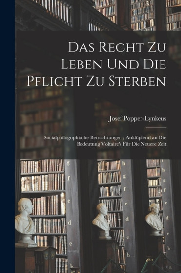 Das Recht Zu Leben Und Die Pflicht Zu Sterben : Socialphilogophische Betrachtungen; Anklupfend an Die Bedeutung Voltaire's Fur Die Neuere Zeit