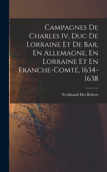 Campagnes De Charles Iv, Duc De Lorraine Et De Bar, En Allemagne, En Lorraine Et En Franche-Comte, 1634-1638