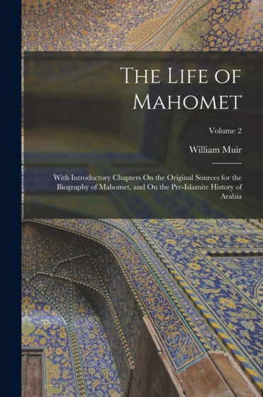 The Life of Mahomet : With Introductory Chapters On the Original Sources for the Biography of Mahomet, and On the Pre-Islamite History of Arabia; Volume 2