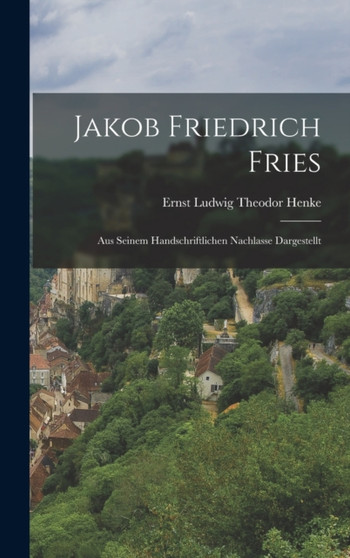Jakob Friedrich Fries : Aus Seinem Handschriftlichen Nachlasse Dargestellt