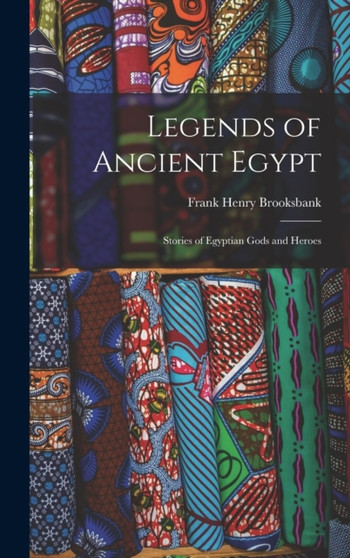 Legends of Ancient Egypt : Stories of Egyptian Gods and Heroes