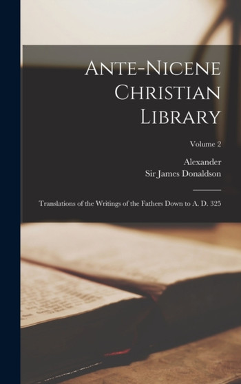 Ante-Nicene Christian Library : Translations of the Writings of the Fathers Down to A. D. 325; Volume 2