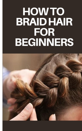 How to Braid Hair for Beginners : Step by Step Guide on How to Braid Hair for Beginners by Felix Jordan - Paperback