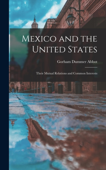 Mexico and the United States : Their Mutual Relations and Common Interests