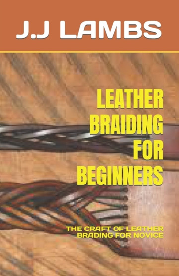 Leather Braiding for Beginners : The Craft of Leather Brading for Novice by J J Lambs - Paperback