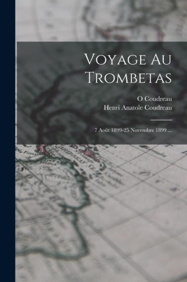 Voyage Au Trombetas : 7 Aout 1899-25 Novembre 1899 ...
