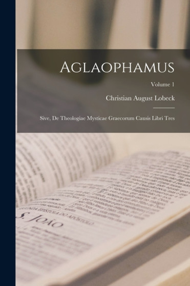 Aglaophamus : Sive, De Theologiae Mysticae Graecorum Causis Libri Tres; Volume 1