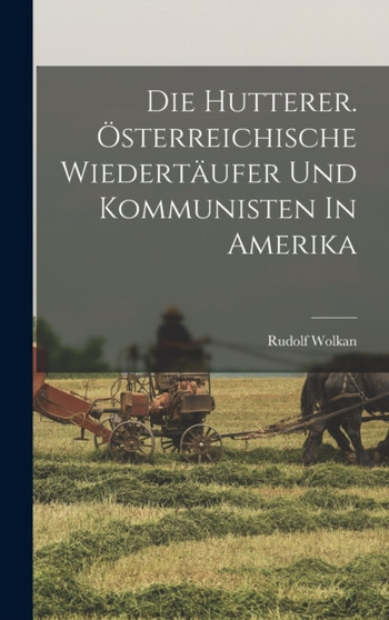 Die Hutterer. Osterreichische Wiedertaufer Und Kommunisten In Amerika
