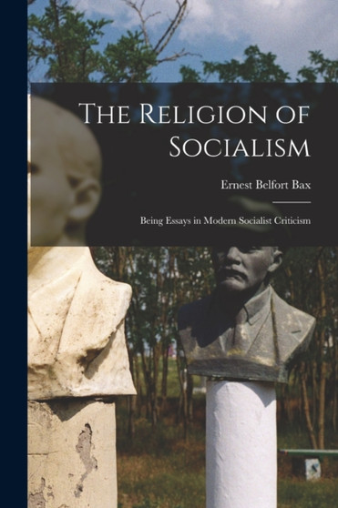 The Religion of Socialism : Being Essays in Modern Socialist Criticism