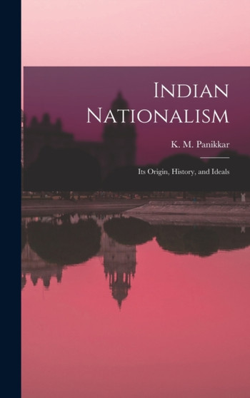 Indian Nationalism : Its Origin, History, and Ideals