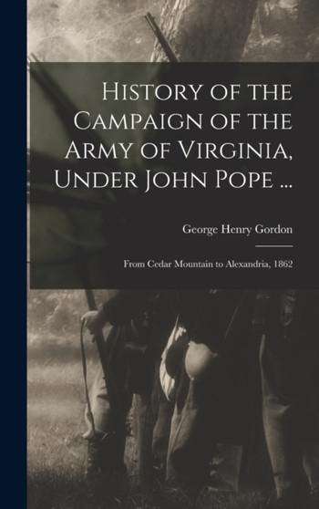 History of the Campaign of the Army of Virginia, Under John Pope ... : From Cedar Mountain to Alexandria, 1862