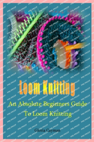 Loom Knitting : An Absolute Beginners Guide to Loom Knitting by Gloria Cayman - Paperback