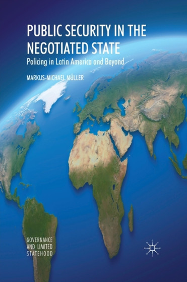 Public Security in the Negotiated State : Policing in Latin America and Beyond