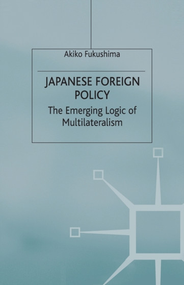 Japanese Foreign Policy : The Emerging Logic of Multilateralism
