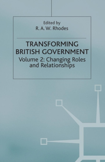 Transforming British Government : Volume 2: Changing Roles and Relationships