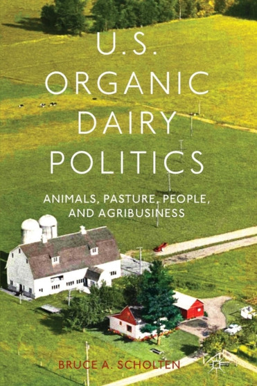 U.S. Organic Dairy Politics : Animals, Pasture, People, and Agribusiness