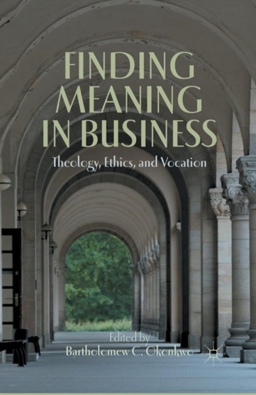 Finding Meaning in Business : Theology, Ethics, and Vocation