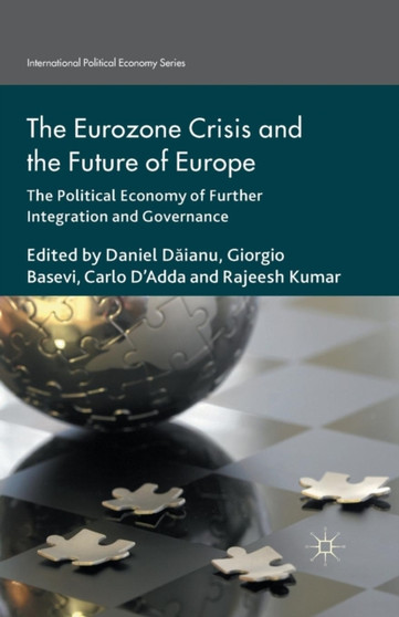 The Eurozone Crisis and the Future of Europe : The Political Economy of Further Integration and Governance