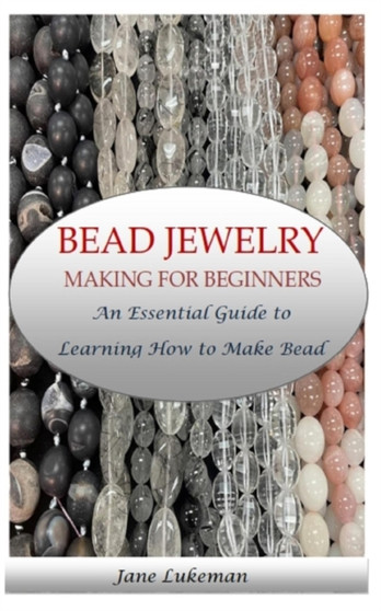 Bead Jewelry Making for Beginners : An Essential Guide to Learning How to Make Bead Jewelry by Jane Lukeman - Paperback