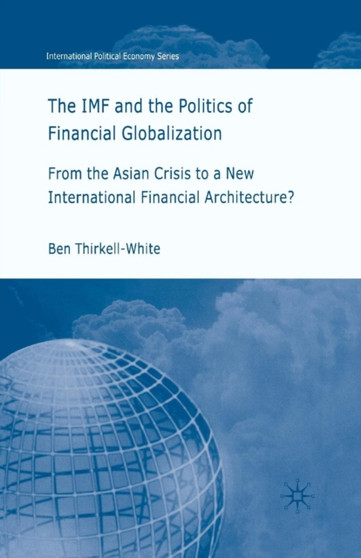 The IMF and the Politics of Financial Globalization : From the Asian Crisis to a New International Financial Architecture?