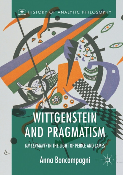 Wittgenstein and Pragmatism : On Certainty in the Light of Peirce and James