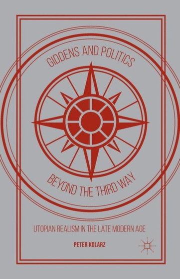 Giddens and Politics beyond the Third Way : Utopian Realism in the Late Modern Age