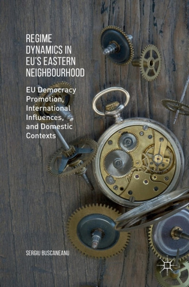 Regime Dynamics in EU's Eastern Neighbourhood : EU Democracy Promotion, International Influences, and Domestic Contexts